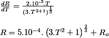 \frac{dR}{dT}=\frac{2.10^{\text{-3}}.T}{\left(3.T^{\text{2}+1}\right)^{\frac{1}{3}}}
 \\ 
 \\ R=5.10^{-4}.\left(3.T^{\text{2}}+1\right)^{\frac{2}{3}}+R_{o}